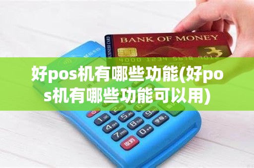 好pos机有哪些功能(好pos机有哪些功能可以用)