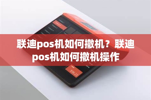 联迪pos机如何撤机？联迪pos机如何撤机操作