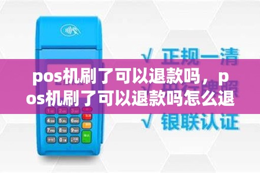 pos机刷了可以退款吗，pos机刷了可以退款吗怎么退