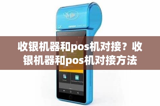 收银机器和pos机对接？收银机器和pos机对接方法