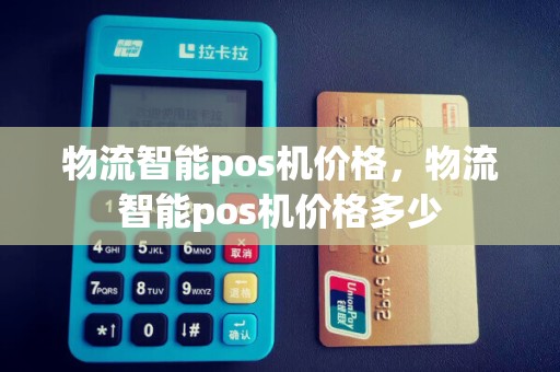 物流智能pos机价格，物流智能pos机价格多少
