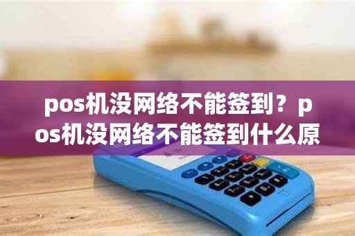 pos机没网络不能签到？pos机没网络不能签到什么原因
