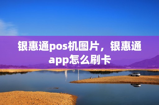 银惠通pos机图片，银惠通app怎么刷卡