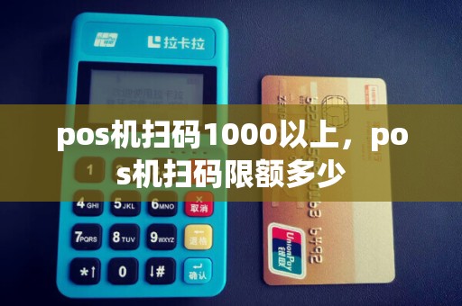 pos机扫码1000以上，pos机扫码限额多少