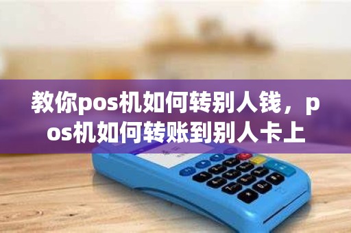 教你pos机如何转别人钱，pos机如何转账到别人卡上