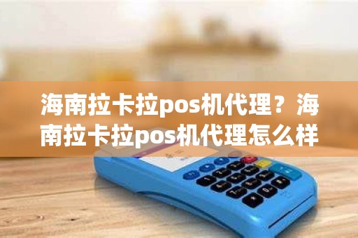 海南拉卡拉pos机代理？海南拉卡拉pos机代理怎么样