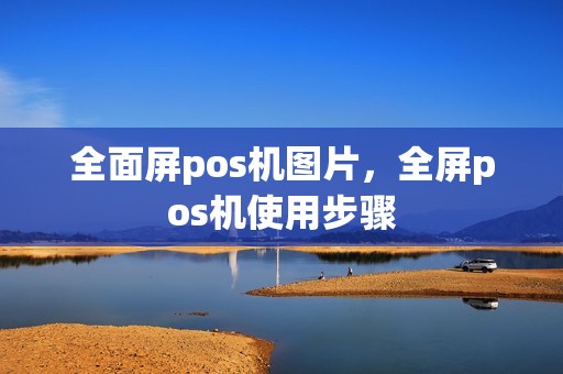全面屏pos机图片，全屏pos机使用步骤