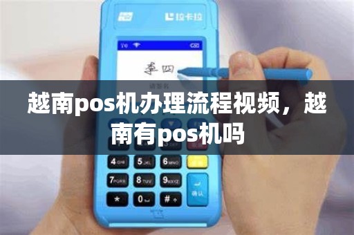 越南pos机办理流程视频，越南有pos机吗