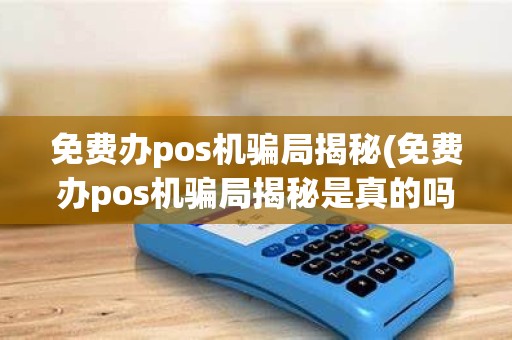 免费办pos机骗局揭秘(免费办pos机骗局揭秘是真的吗)