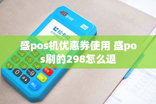 盛pos机优惠券使用 盛pos刷的298怎么退