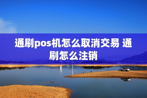 通刷pos机怎么取消交易 通刷怎么注销