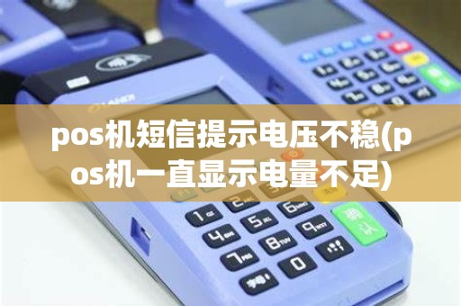 pos机短信提示电压不稳(pos机一直显示电量不足)