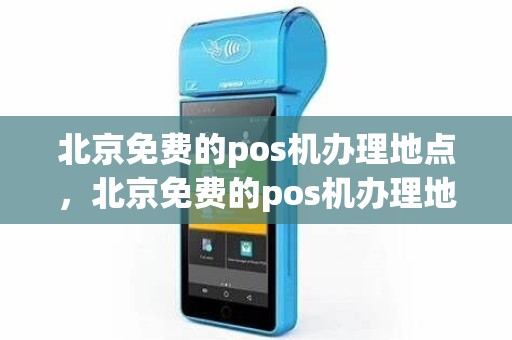 北京免费的pos机办理地点，北京免费的pos机办理地点查询