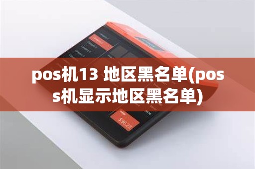 pos机13 地区黑名单(poss机显示地区黑名单)