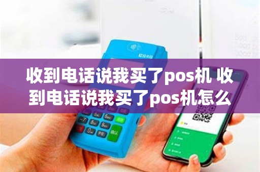 收到电话说我买了pos机 收到电话说我买了pos机怎么回事