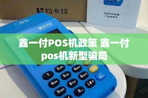 鑫一付POS机政策 鑫一付pos机新型骗局