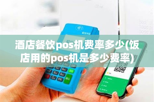 酒店餐饮pos机费率多少(饭店用的pos机是多少费率)