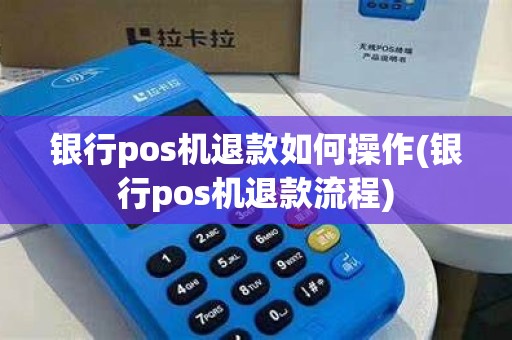 银行pos机退款如何操作(银行pos机退款流程)