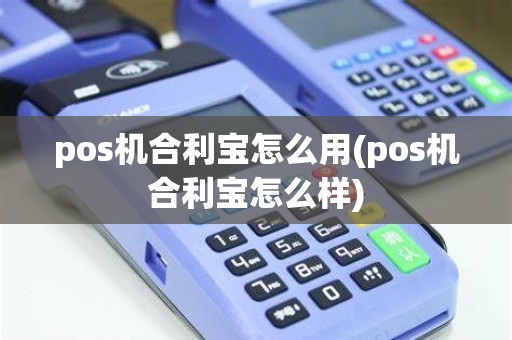 pos机合利宝怎么用(pos机合利宝怎么样)