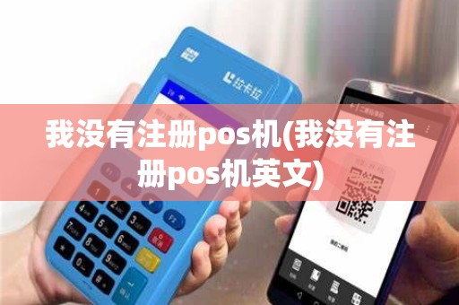 我没有注册pos机(我没有注册pos机英文)
