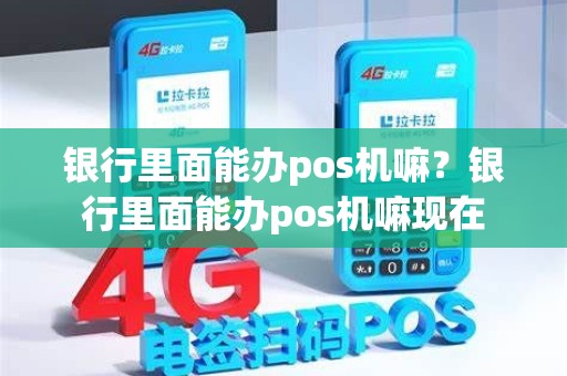银行里面能办pos机嘛？银行里面能办pos机嘛现在