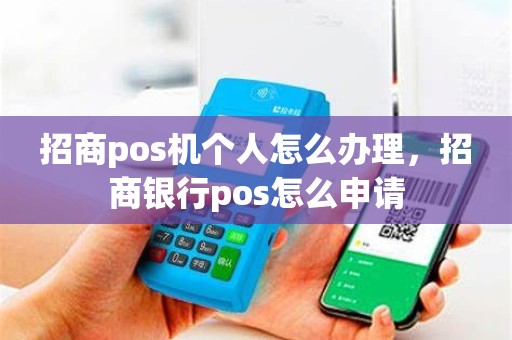 招商pos机个人怎么办理，招商银行pos怎么申请