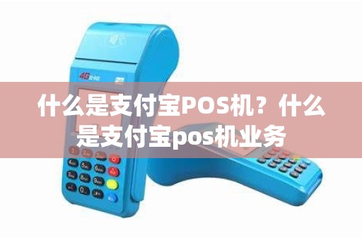 什么是支付宝POS机？什么是支付宝pos机业务