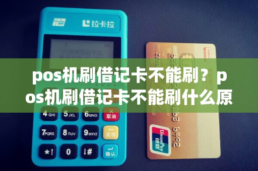 pos机刷借记卡不能刷？pos机刷借记卡不能刷什么原因