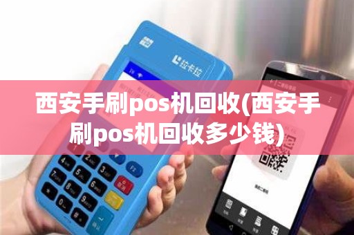 西安手刷pos机回收(西安手刷pos机回收多少钱)