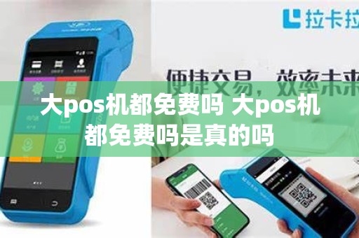 大pos机都免费吗 大pos机都免费吗是真的吗