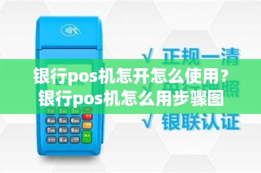 银行pos机怎开怎么使用？银行pos机怎么用步骤图