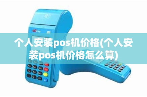 个人安装pos机价格(个人安装pos机价格怎么算)