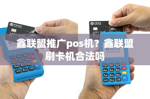 鑫联盟推广pos机？鑫联盟刷卡机合法吗