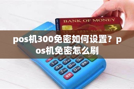 pos机300免密如何设置？pos机免密怎么刷