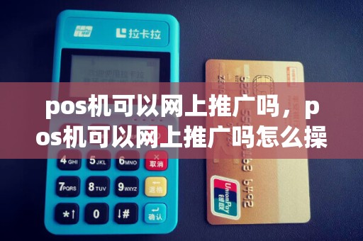 pos机可以网上推广吗，pos机可以网上推广吗怎么操作