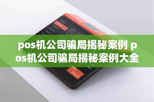 pos机公司骗局揭秘案例 pos机公司骗局揭秘案例大全