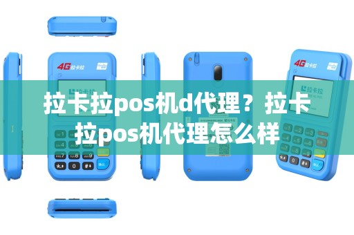 拉卡拉pos机d代理？拉卡拉pos机代理怎么样