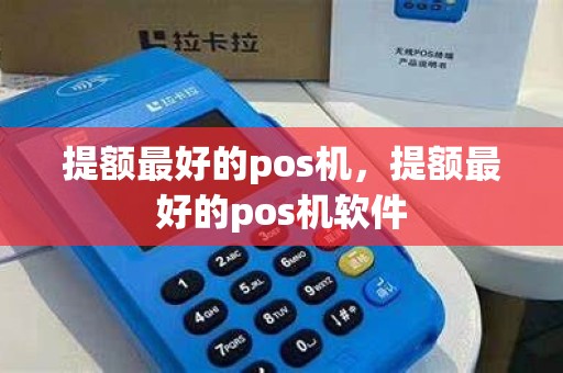提额最好的pos机，提额最好的pos机软件