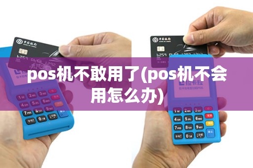 pos机不敢用了(pos机不会用怎么办)