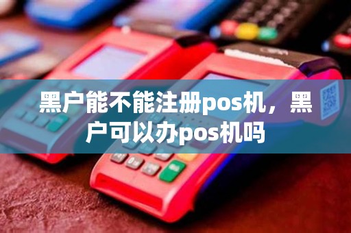 黑户能不能注册pos机，黑户可以办pos机吗