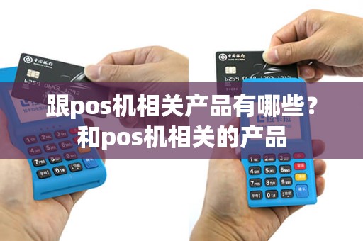 跟pos机相关产品有哪些？和pos机相关的产品