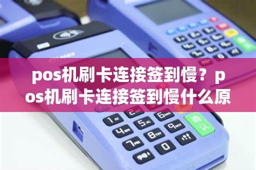 pos机刷卡连接签到慢？pos机刷卡连接签到慢什么原因