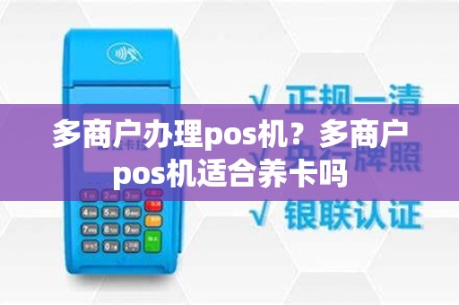 多商户办理pos机？多商户pos机适合养卡吗