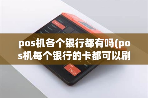 pos机各个银行都有吗(pos机每个银行的卡都可以刷吗)