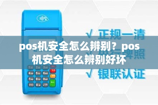 pos机安全怎么辨别？pos机安全怎么辨别好坏