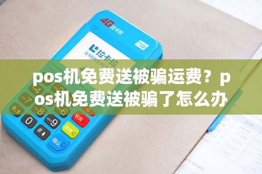 pos机免费送被骗运费？pos机免费送被骗了怎么办