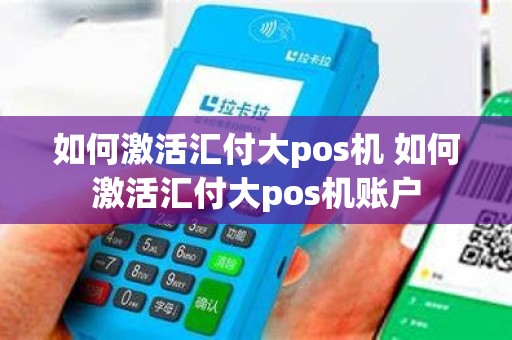 如何激活汇付大pos机 如何激活汇付大pos机账户