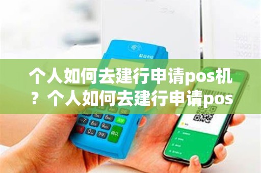个人如何去建行申请pos机？个人如何去建行申请pos机流程