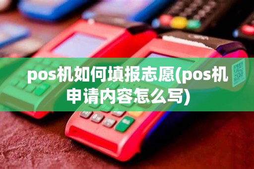 pos机如何填报志愿(pos机申请内容怎么写)