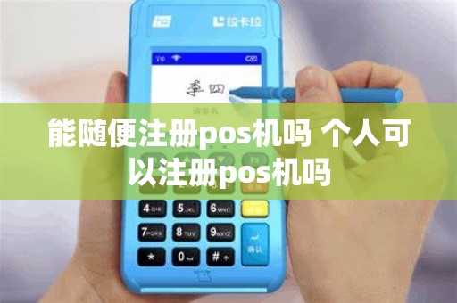 能随便注册pos机吗 个人可以注册pos机吗